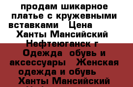 продам шикарное платье с кружевными вставками › Цена ­ 400 - Ханты-Мансийский, Нефтеюганск г. Одежда, обувь и аксессуары » Женская одежда и обувь   . Ханты-Мансийский,Нефтеюганск г.